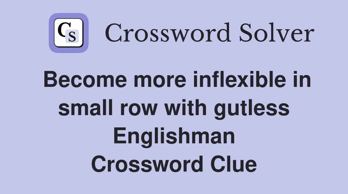 Become more inflexible in small row with gutless Englishman Crossword Clue