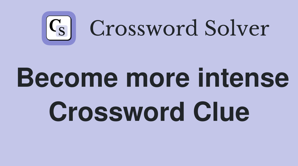 Become more intense Crossword Clue