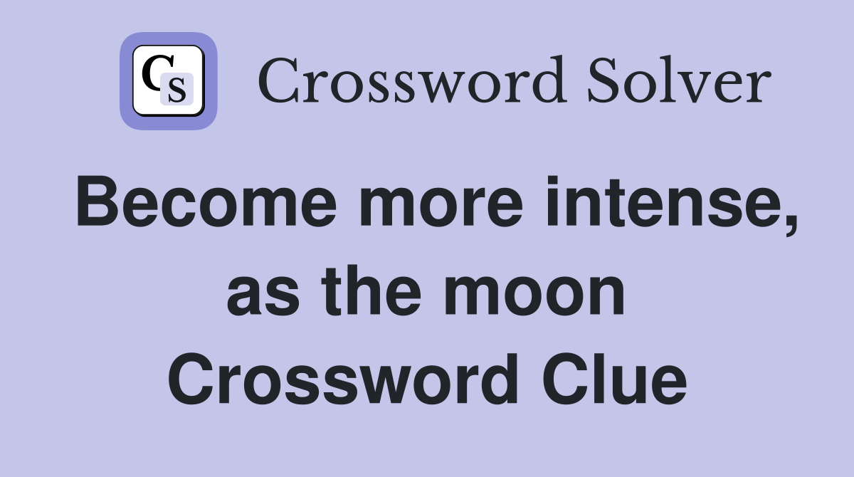 Become more intense, as the moon Crossword Clue