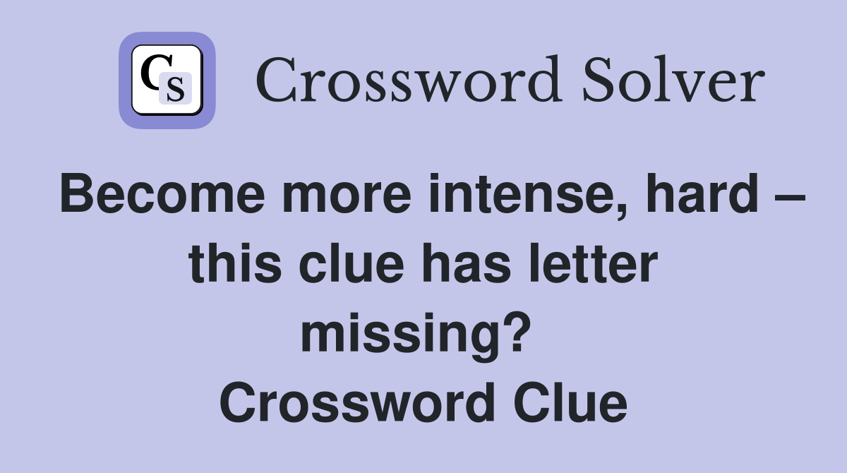 Become more intense, hard – this clue has letter missing?  Crossword Clue