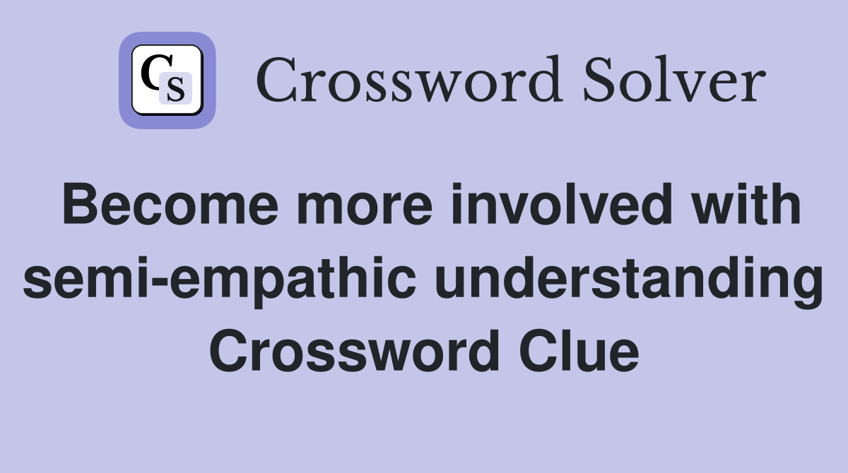 Become more involved with semi-empathic understanding Crossword Clue
