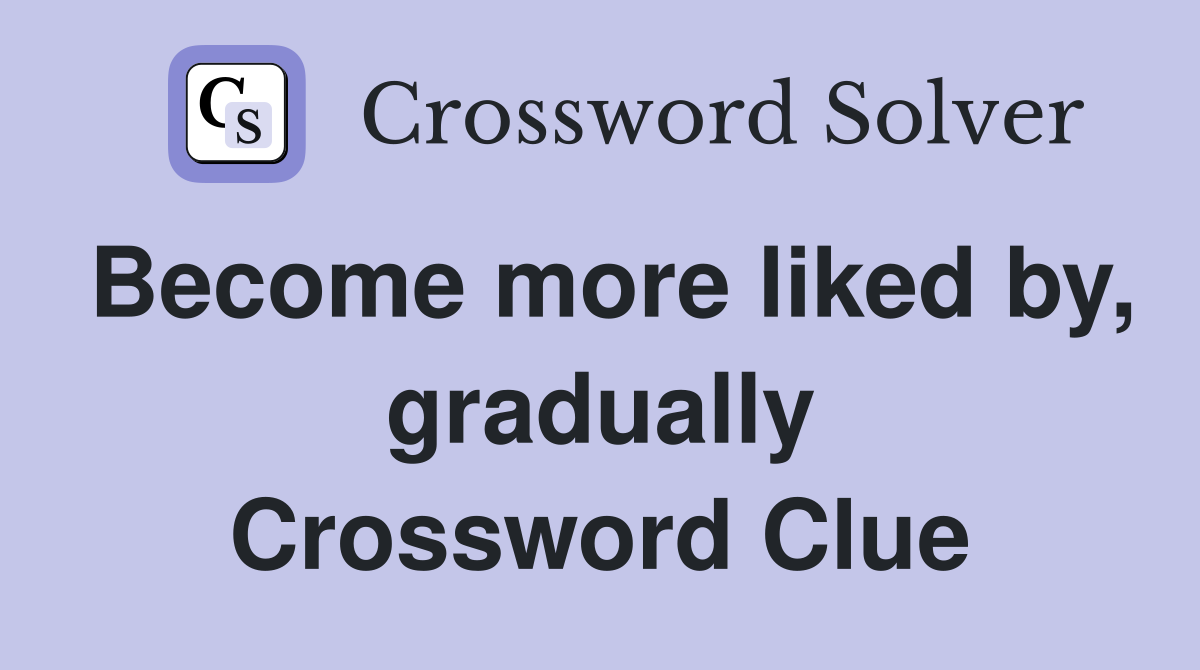 Become more liked by, gradually Crossword Clue