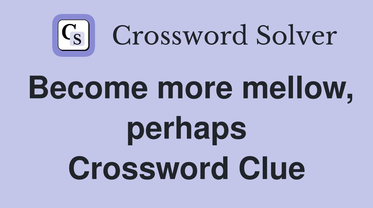 Become more mellow, perhaps Crossword Clue