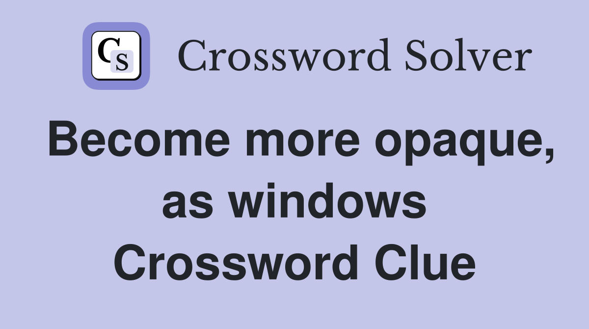 Become more opaque, as windows Crossword Clue