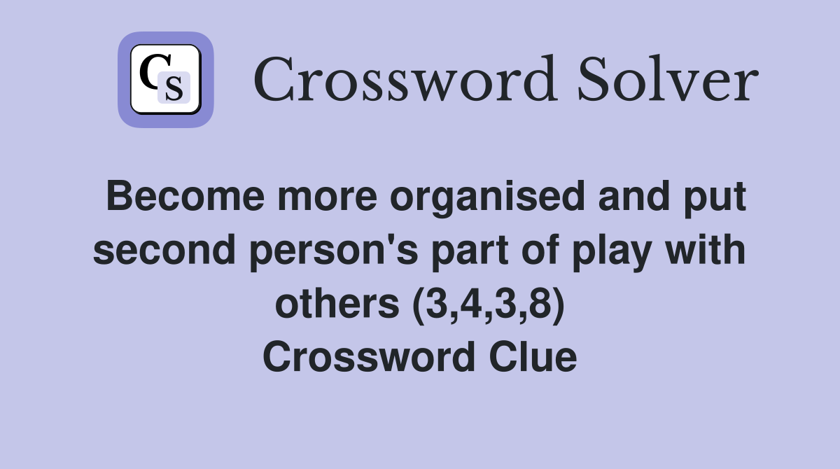 Become more organised and put second person's part of play with others (3,4,3,8) Crossword Clue