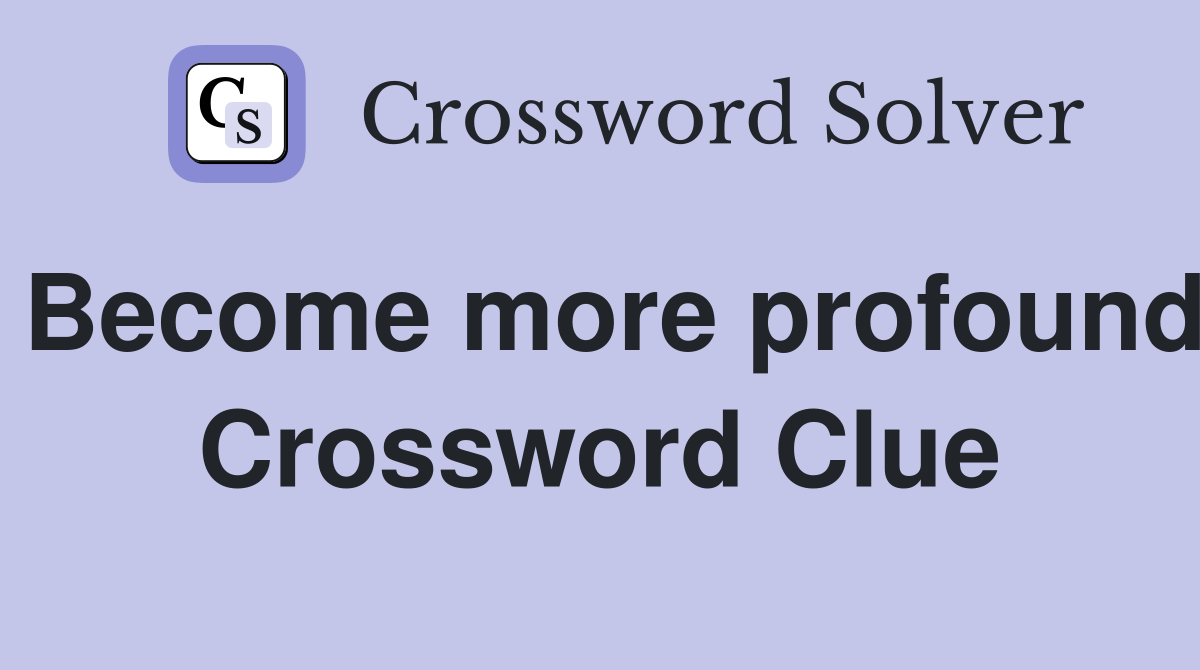 Become more profound Crossword Clue