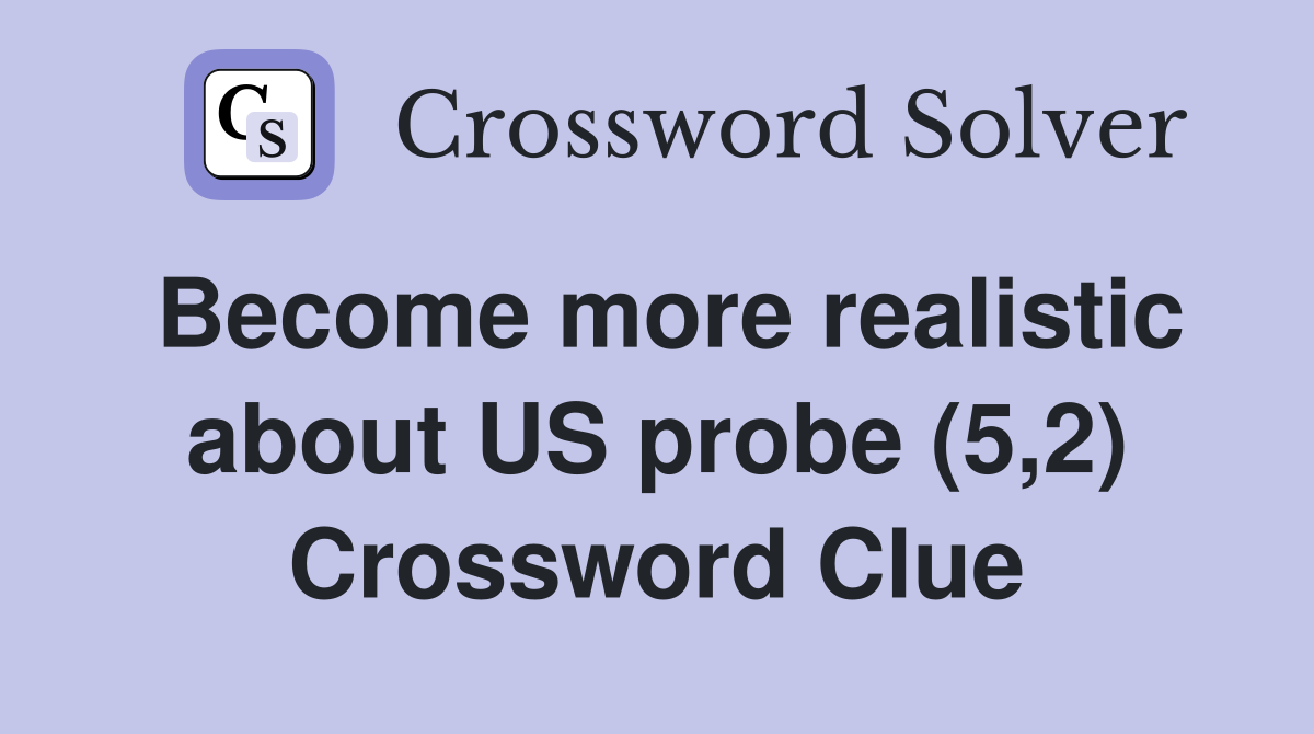 Become more realistic about US probe (5,2) Crossword Clue