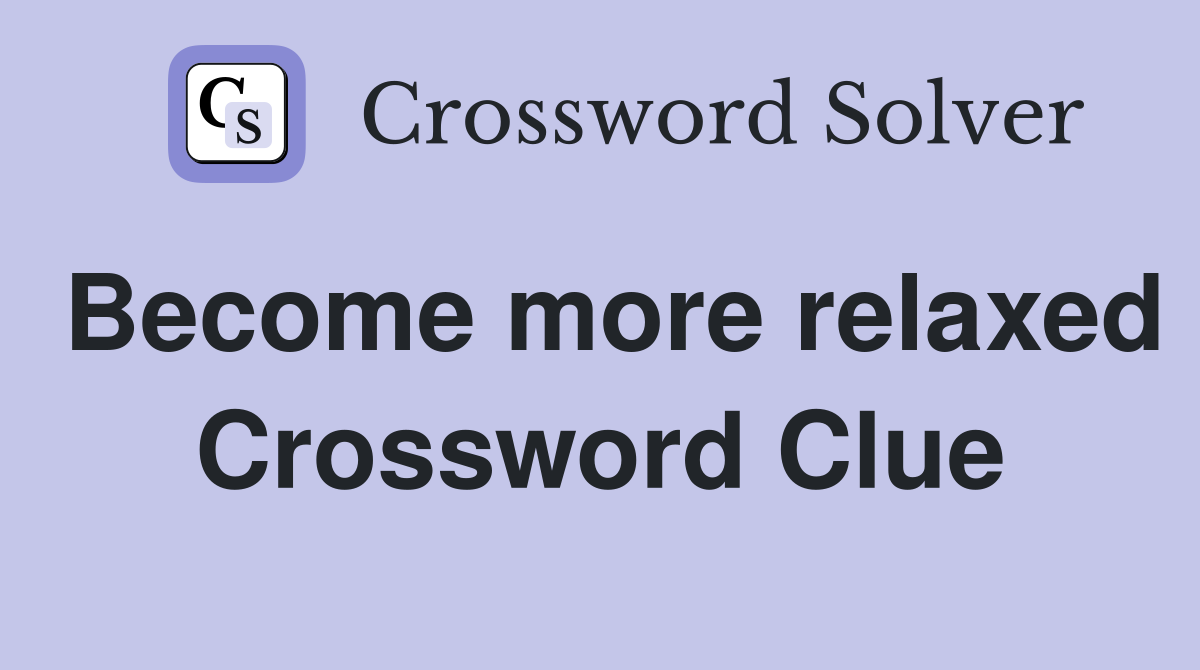 Become more relaxed Crossword Clue