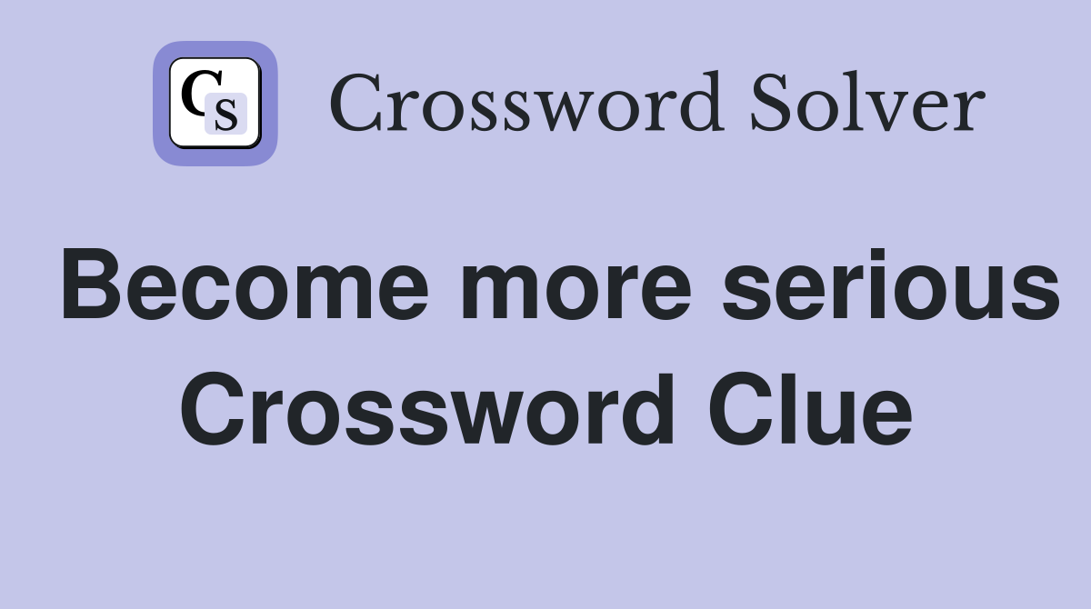 Become more serious Crossword Clue