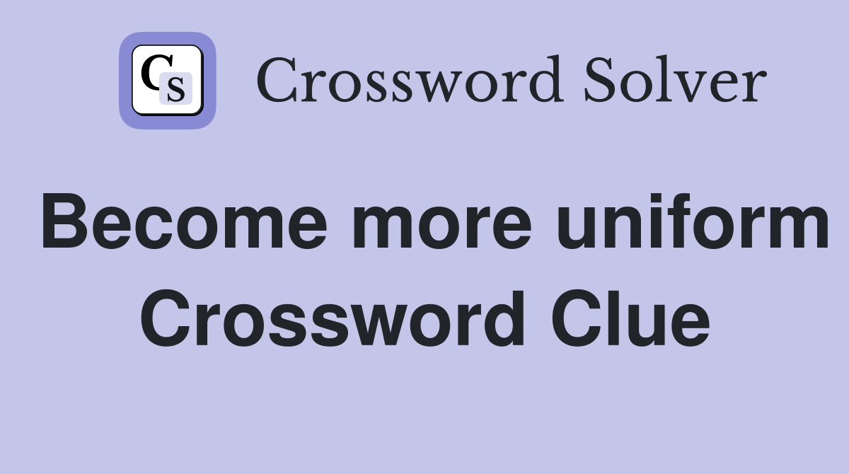 Become more uniform Crossword Clue
