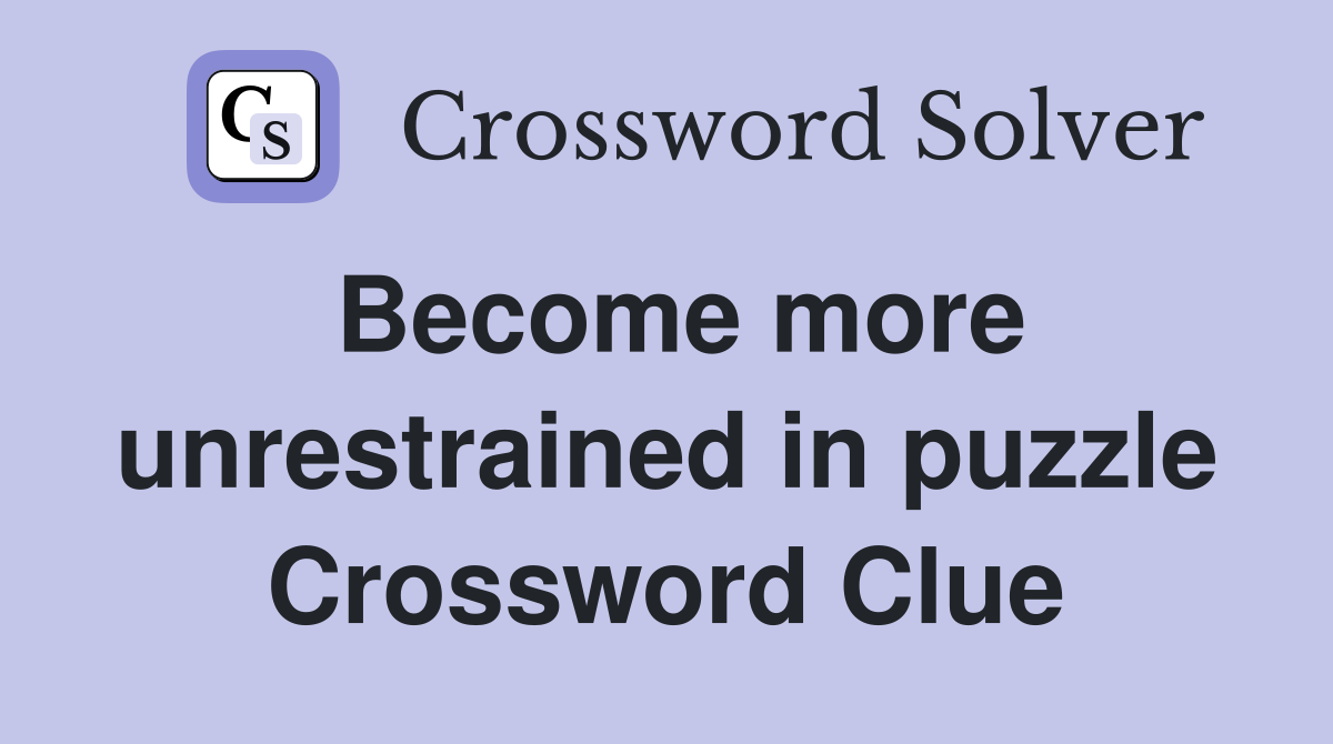 Become more unrestrained in puzzle Crossword Clue