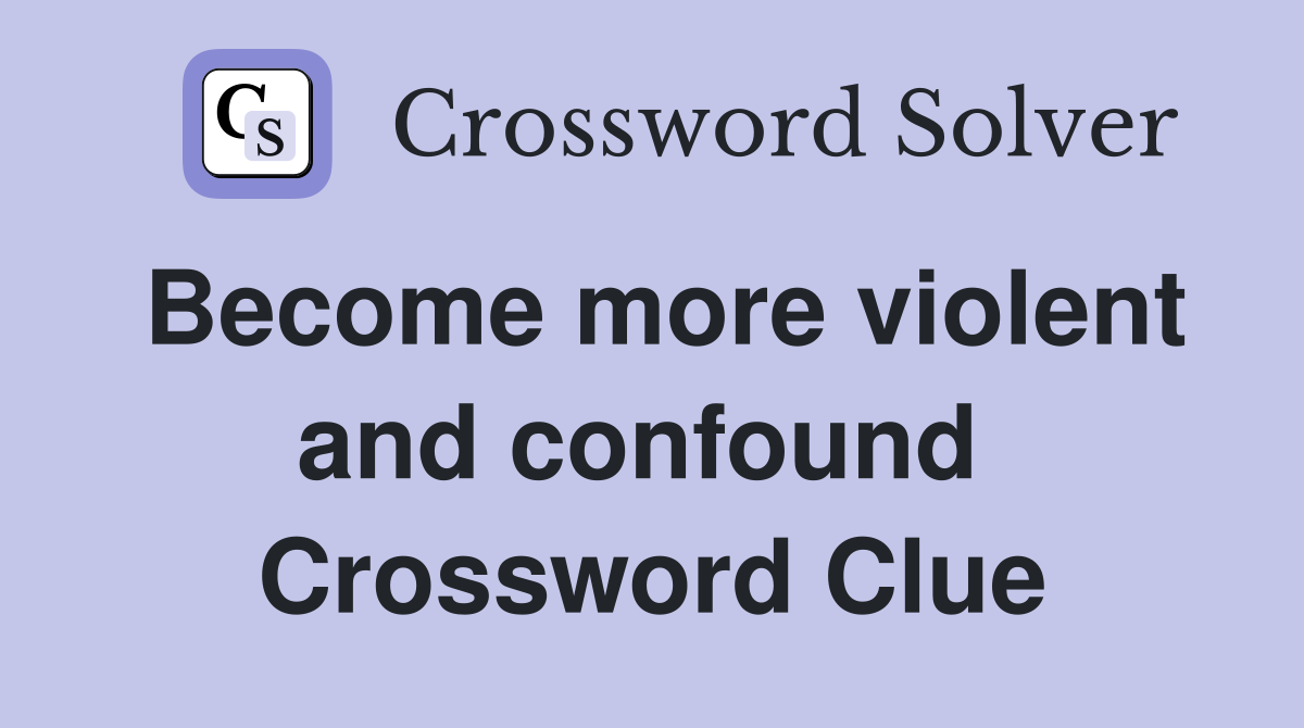 Become more violent and confound  Crossword Clue