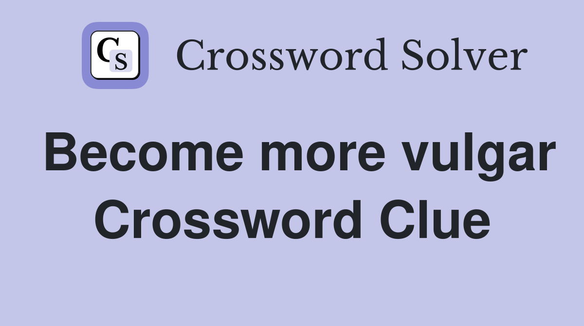 Become more vulgar Crossword Clue