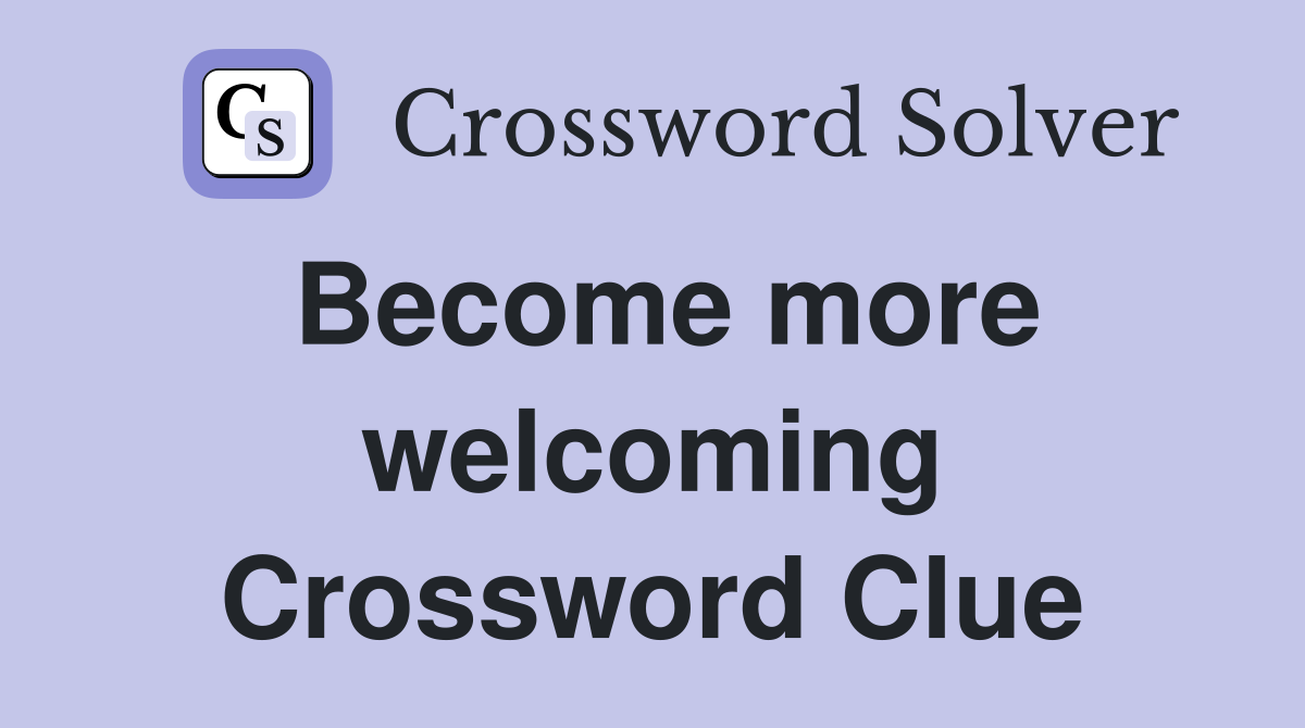Become more welcoming Crossword Clue