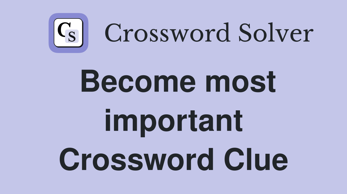Become most important Crossword Clue