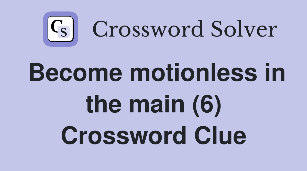 Become motionless in the main (6) Crossword Clue