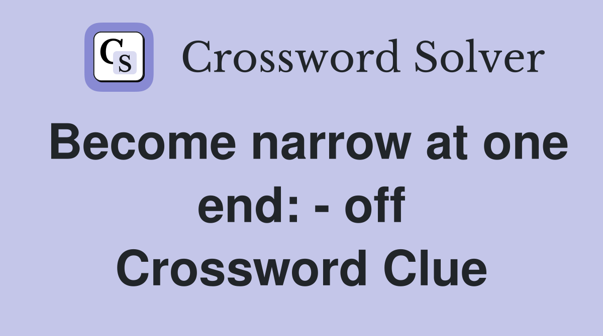 Become narrow at one end: - off Crossword Clue