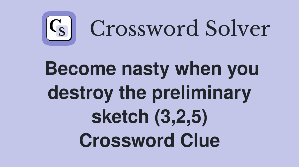 Become nasty when you destroy the preliminary sketch (3,2,5) Crossword Clue