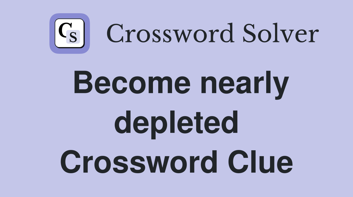 Become nearly depleted Crossword Clue