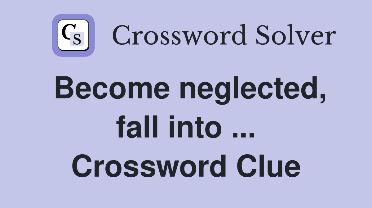 Become neglected, fall into ... Crossword Clue