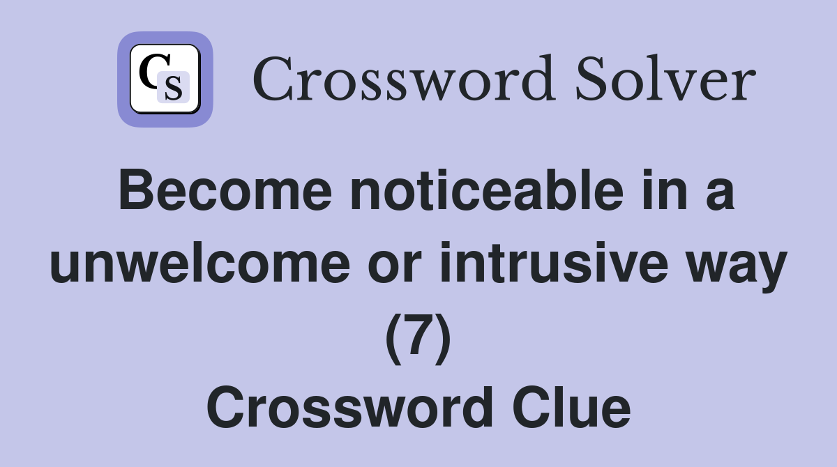 Become noticeable in a unwelcome or intrusive way (7) Crossword Clue