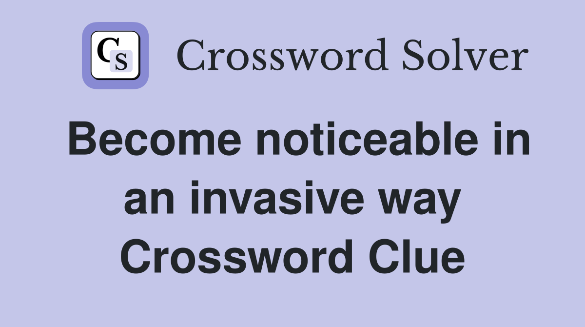 Become noticeable in an invasive way Crossword Clue