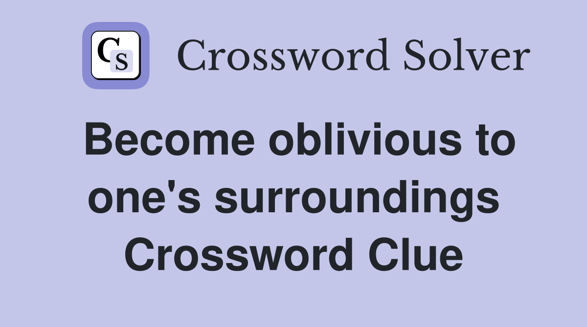 Become oblivious to one's surroundings Crossword Clue