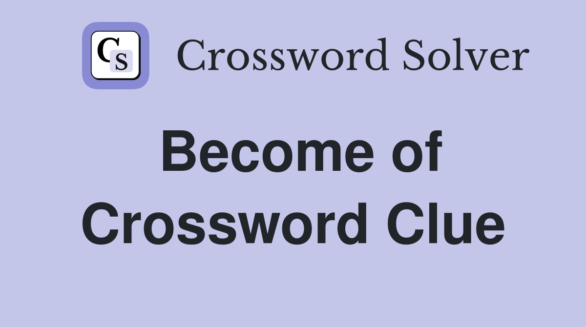 Become of Crossword Clue