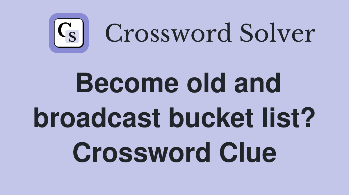 Become old and broadcast bucket list? Crossword Clue