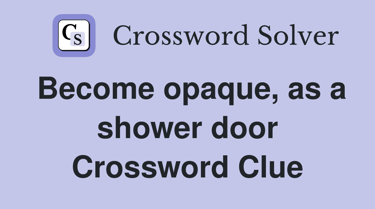Become opaque, as a shower door Crossword Clue