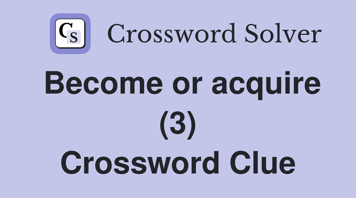 Become or acquire (3) Crossword Clue