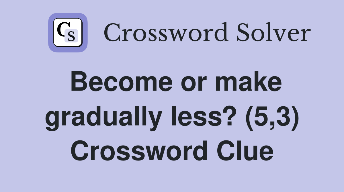 Become or make gradually less? (5,3) Crossword Clue