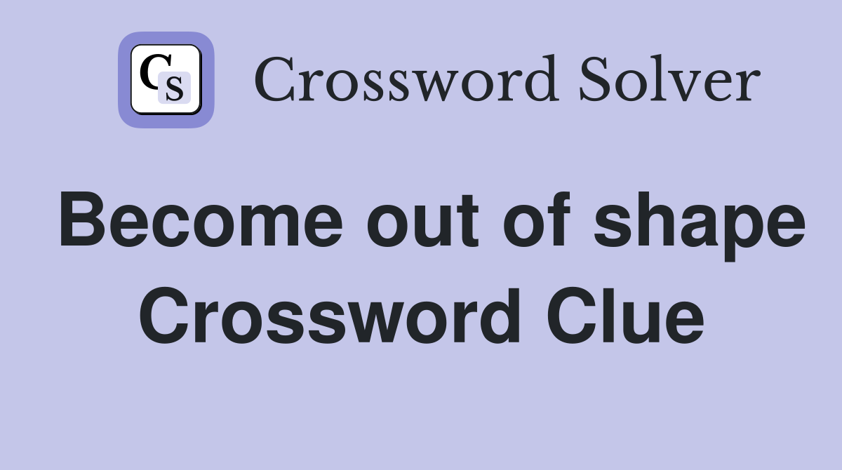 Become out of shape Crossword Clue