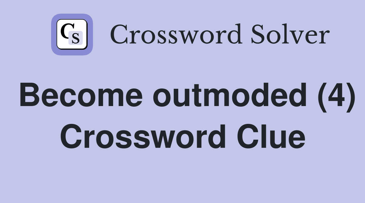 Become outmoded (4) Crossword Clue