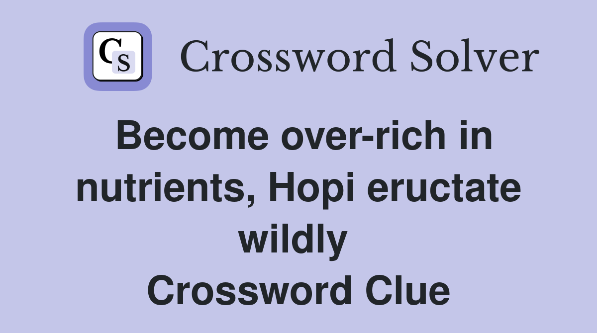 Become over-rich in nutrients, Hopi eructate wildly  Crossword Clue