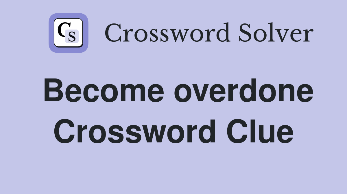 Become overdone Crossword Clue