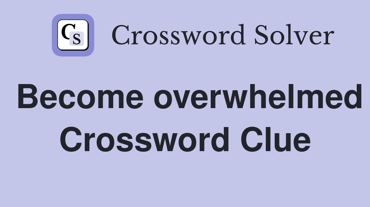 Become overwhelmed Crossword Clue