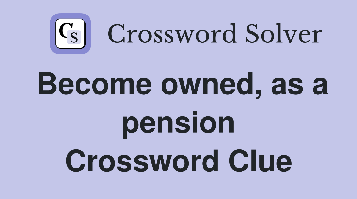 Become owned, as a pension Crossword Clue
