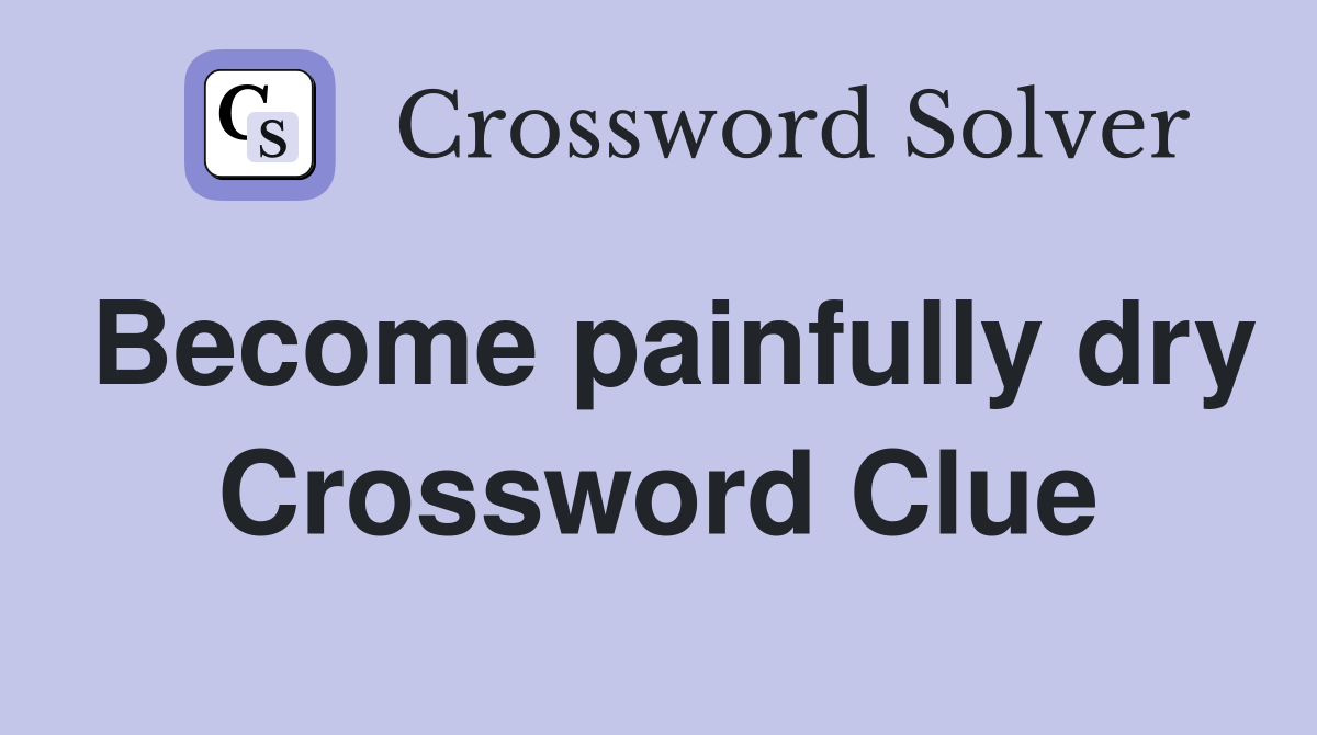 Become painfully dry Crossword Clue
