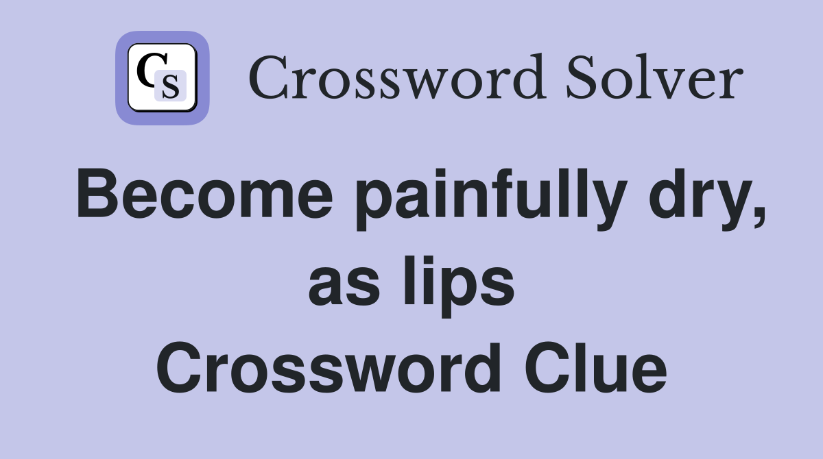 Become painfully dry, as lips Crossword Clue