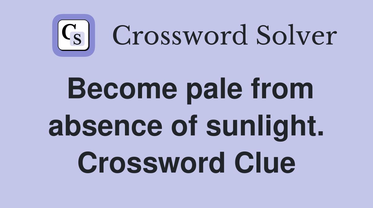 Become pale from absence of sunlight. Crossword Clue