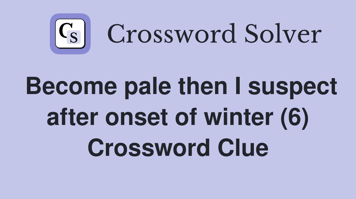 Become pale then I suspect after onset of winter (6) Crossword Clue