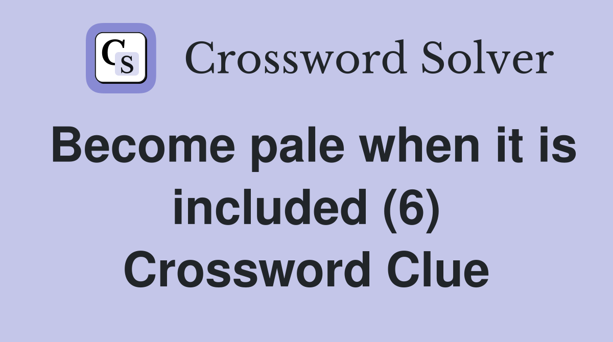 Become pale when it is included (6) Crossword Clue