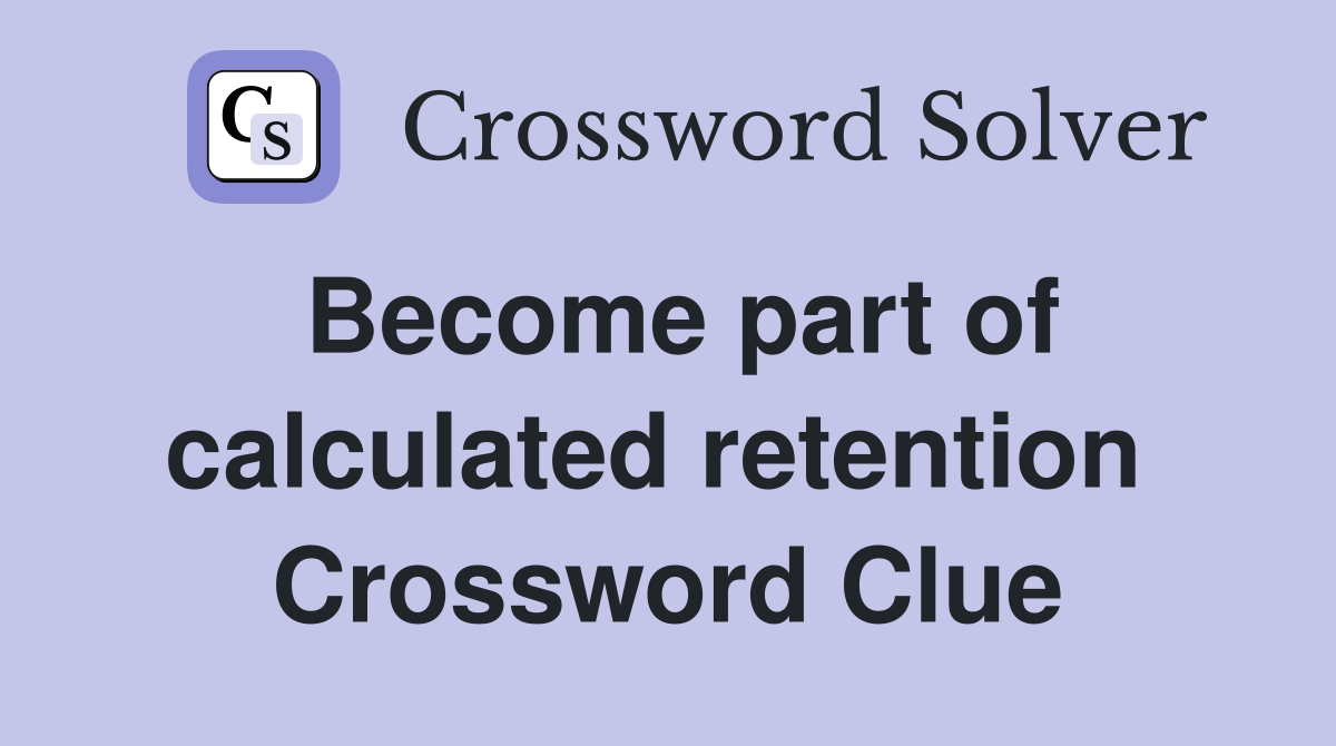 Become part of calculated retention  Crossword Clue