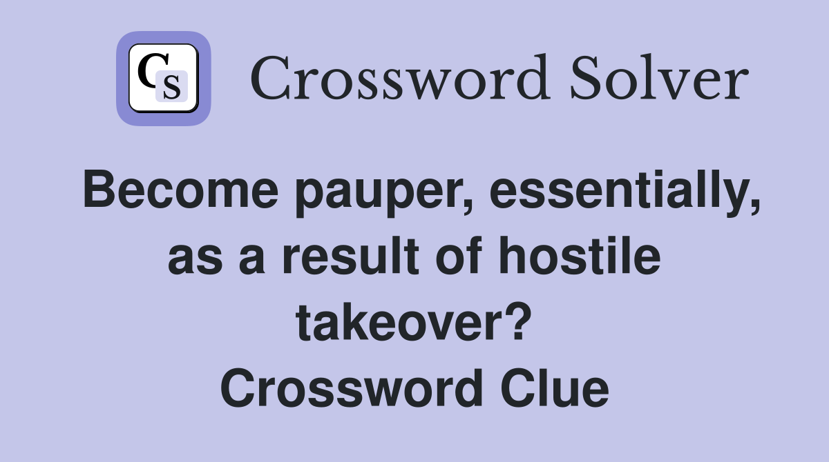 Become pauper, essentially, as a result of hostile takeover? Crossword Clue