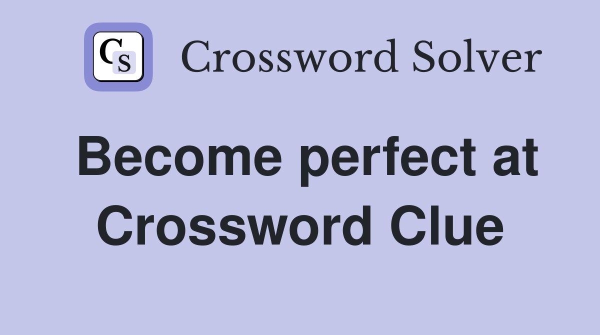 Become perfect at Crossword Clue