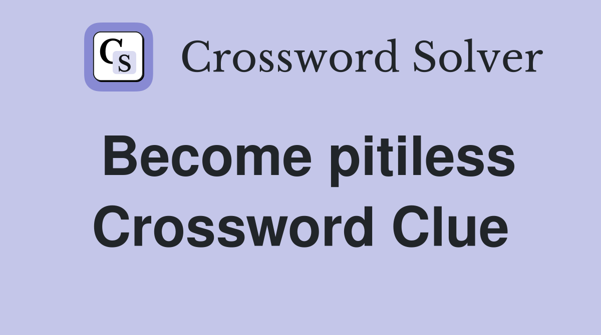 Become pitiless Crossword Clue