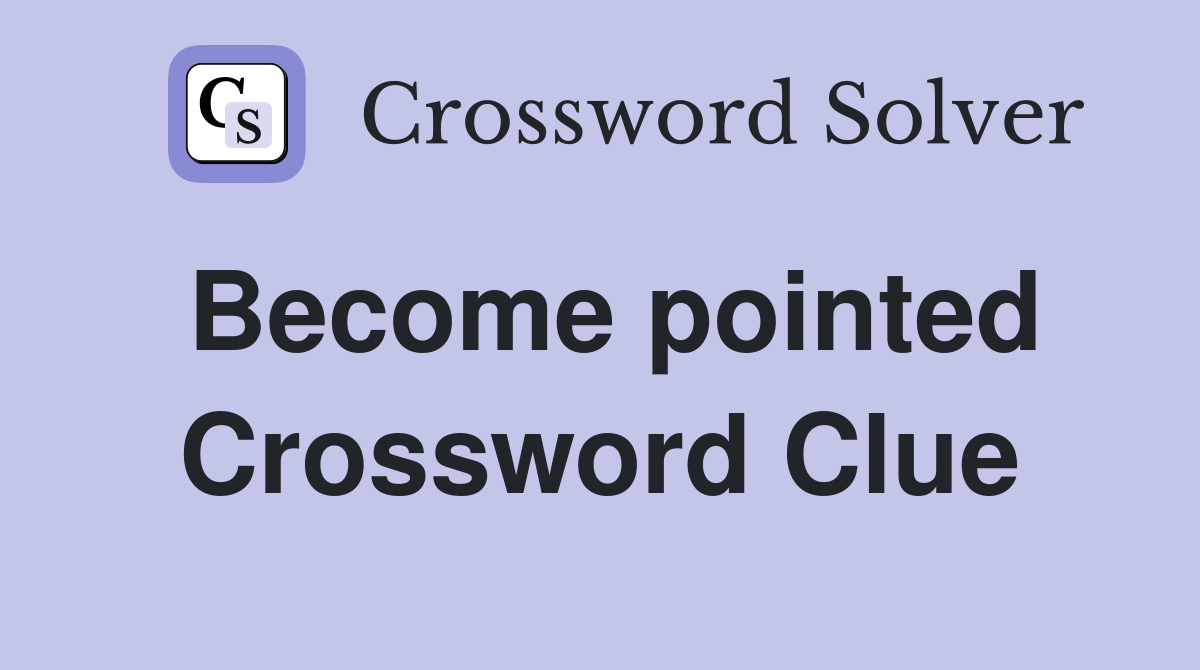 Become pointed Crossword Clue