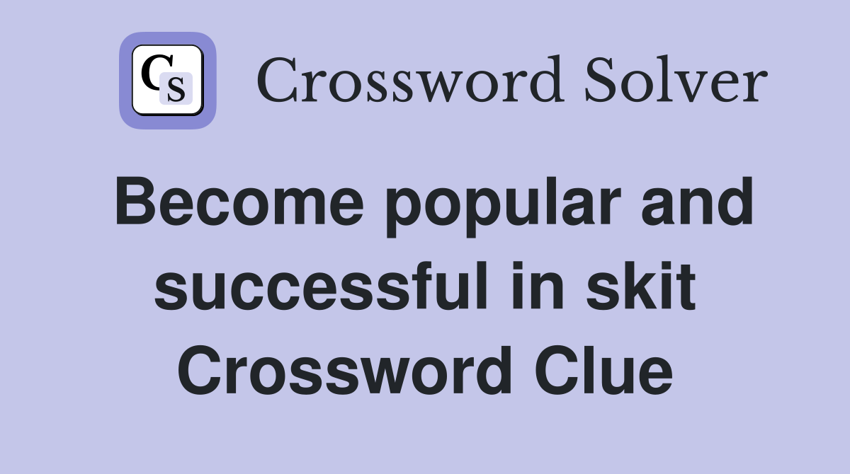Become popular and successful in skit Crossword Clue