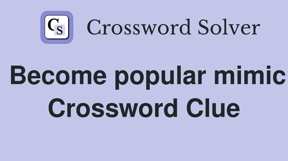 Become popular mimic Crossword Clue